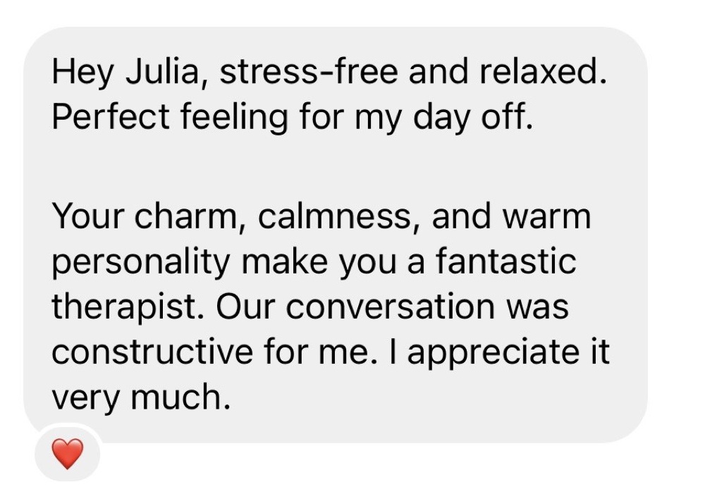 Client message: stress-free and relaxed, perfect feeling for my day off. Your charm, calmness and warm personality make you a fantastic therapist.